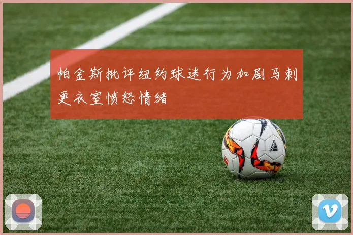 帕金斯批评纽约球迷行为加剧马刺更衣室愤怒情绪
