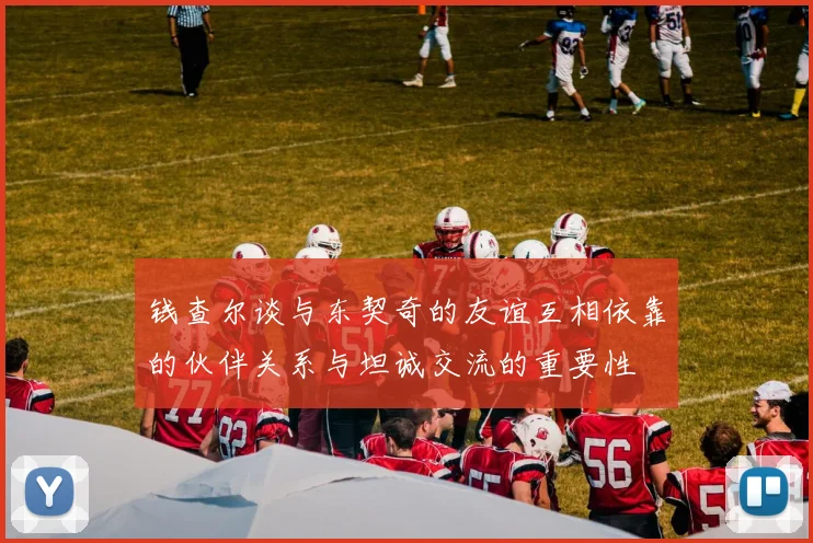 钱查尔谈与东契奇的友谊互相依靠的伙伴关系与坦诚交流的重要性