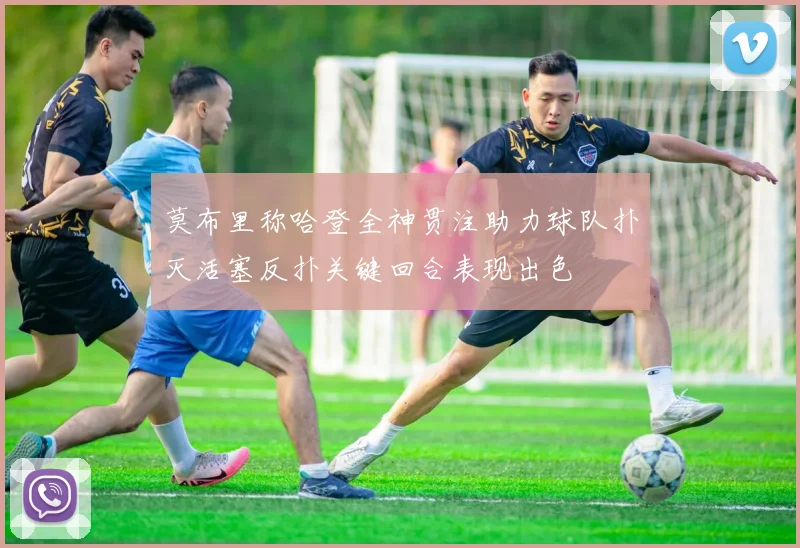 莫布里称哈登全神贯注助力球队扑灭活塞反扑关键回合表现出色