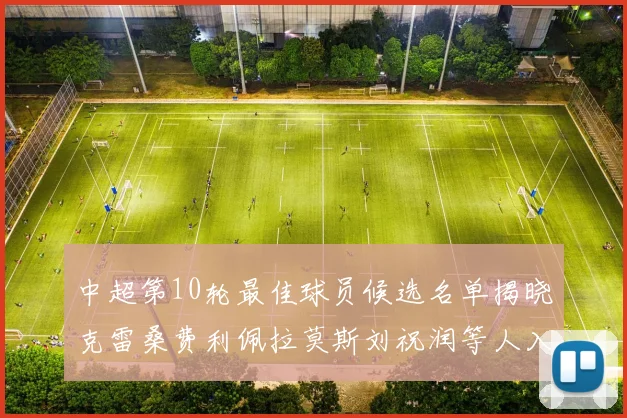 中超第10轮最佳球员候选名单揭晓克雷桑费利佩拉莫斯刘祝润等人入围