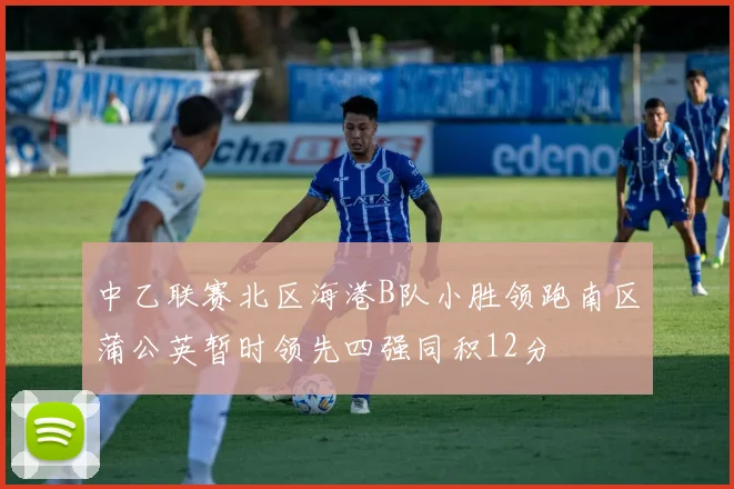 中乙联赛北区海港B队小胜领跑南区蒲公英暂时领先四强同积12分